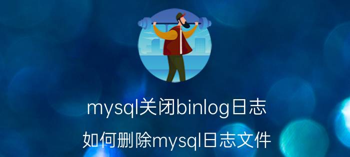 mysql关闭binlog日志 如何删除mysql日志文件？